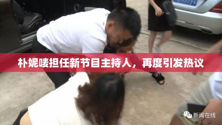 朴妮唛担任新节目主持人，再度引发热议