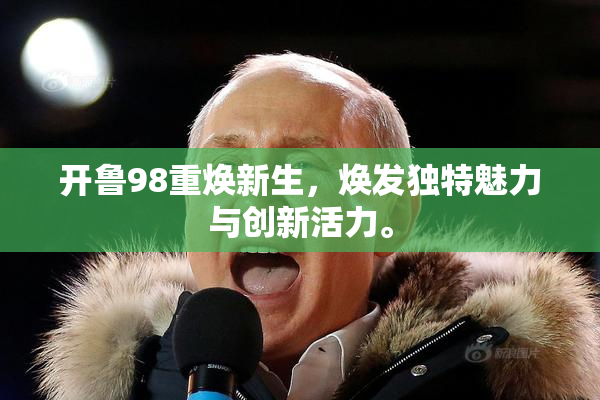 开鲁98重焕新生，焕发独特魅力与创新活力。