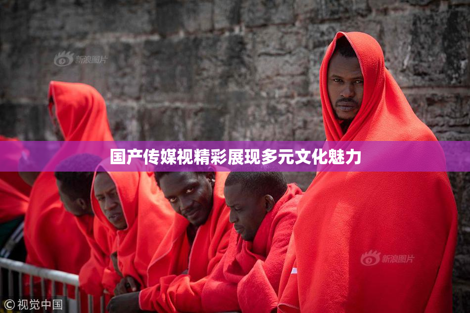国产传媒视精彩展现多元文化魅力