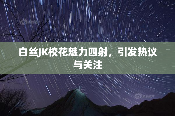 白丝JK校花魅力四射，引发热议与关注