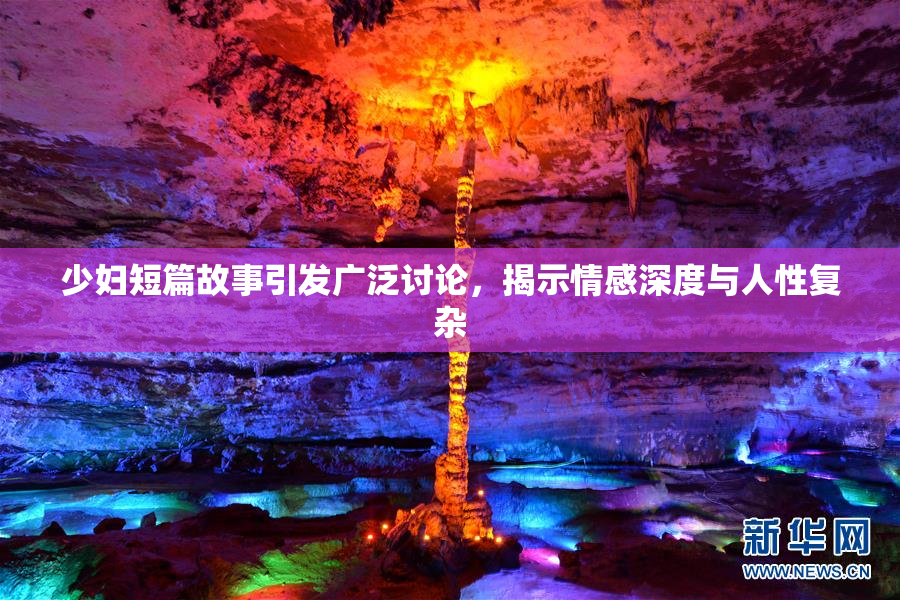 少妇短篇故事引发广泛讨论，揭示情感深度与人性复杂
