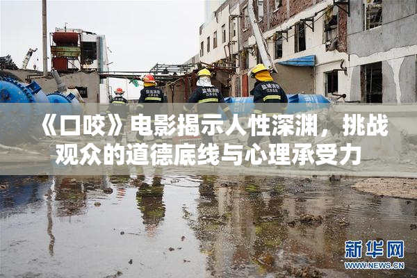 《口咬》电影揭示人性深渊，挑战观众的道德底线与心理承受力