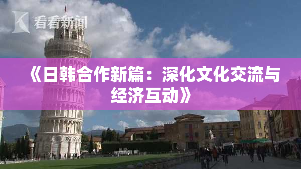《日韩合作新篇：深化文化交流与经济互动》