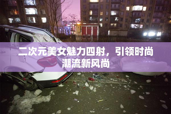 二次元美女魅力四射，引领时尚潮流新风尚