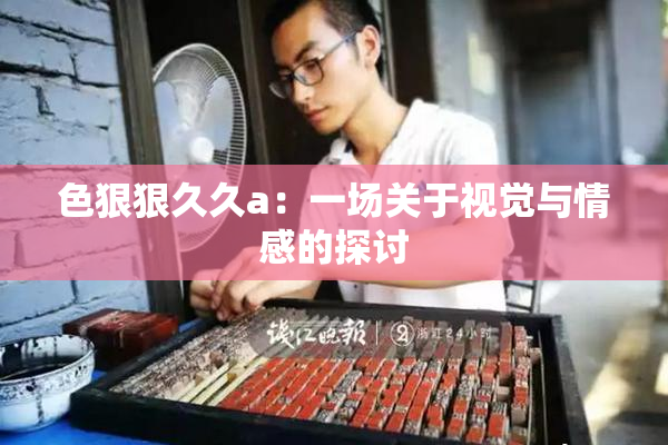 色狠狠久久a：一场关于视觉与情感的探讨