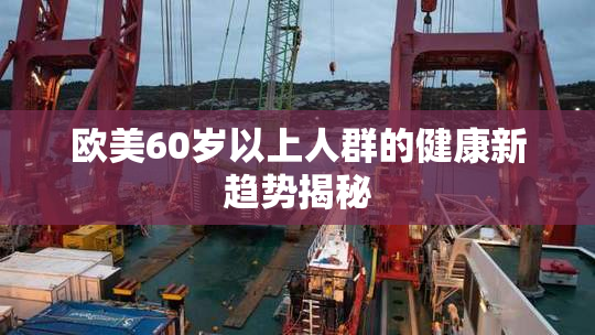 欧美60岁以上人群的健康新趋势揭秘