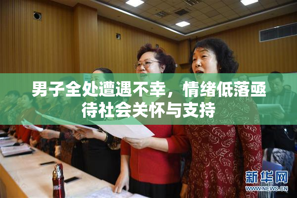 男子全处遭遇不幸，情绪低落亟待社会关怀与支持
