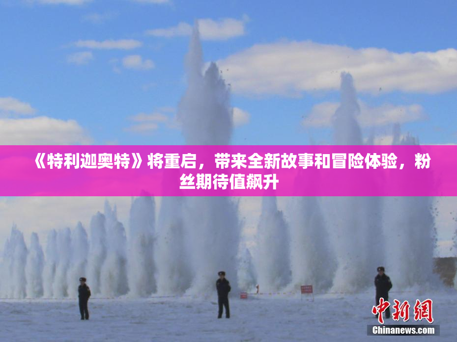 《特利迦奥特》将重启，带来全新故事和冒险体验，粉丝期待值飙升