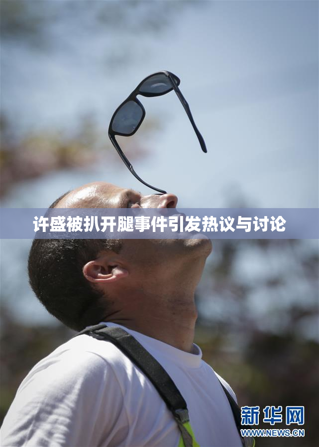 许盛被扒开腿事件引发热议与讨论