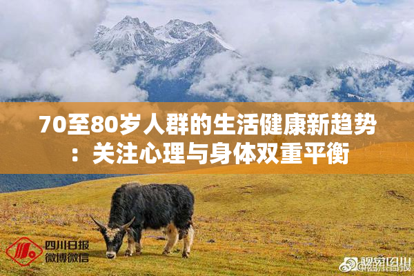 70至80岁人群的生活健康新趋势：关注心理与身体双重平衡