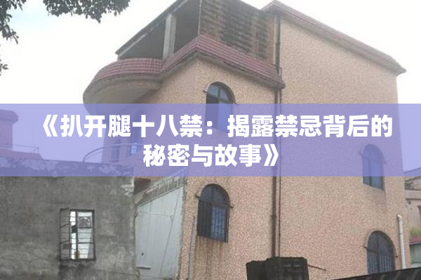 《扒开腿十八禁：揭露禁忌背后的秘密与故事》