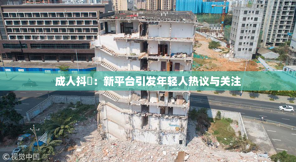 成人抖抈：新平台引发年轻人热议与关注