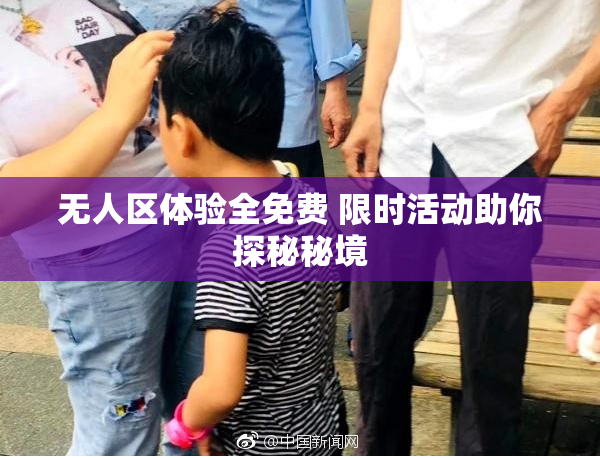 无人区体验全免费 限时活动助你探秘秘境