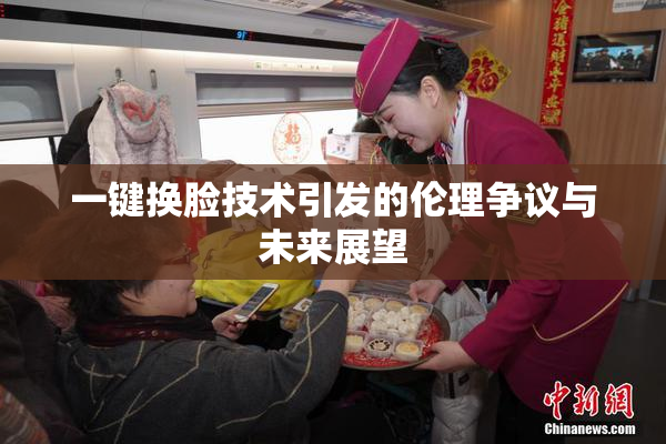 一键换脸技术引发的伦理争议与未来展望