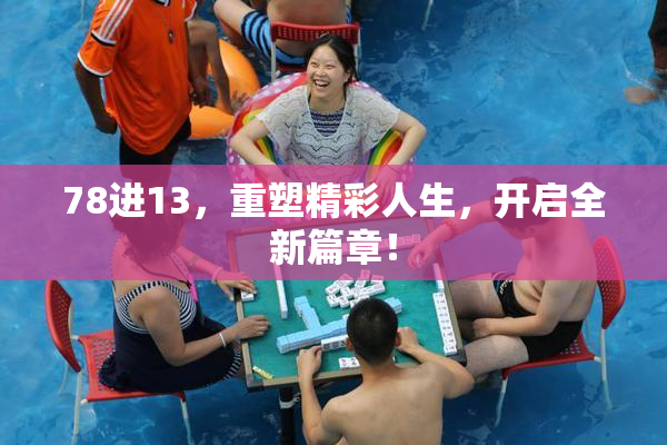 78进13，重塑精彩人生，开启全新篇章！