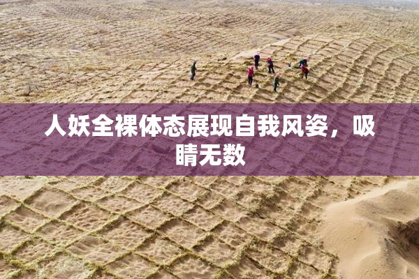 人妖全裸体态展现自我风姿，吸睛无数