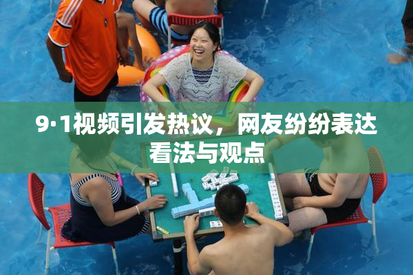 9·1视频引发热议，网友纷纷表达看法与观点