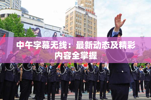 中午字幕无线：最新动态及精彩内容全掌握