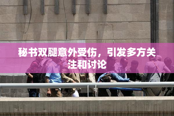 秘书双腿意外受伤，引发多方关注和讨论