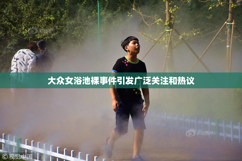 大众女浴池裸事件引发广泛关注和热议