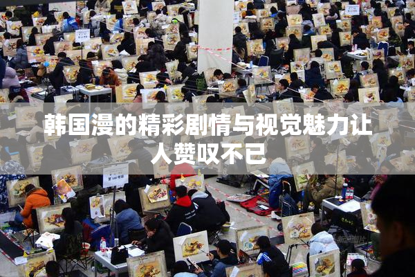 韩国漫的精彩剧情与视觉魅力让人赞叹不已