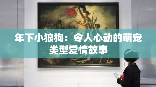 年下小狼狗：令人心动的萌宠类型爱情故事