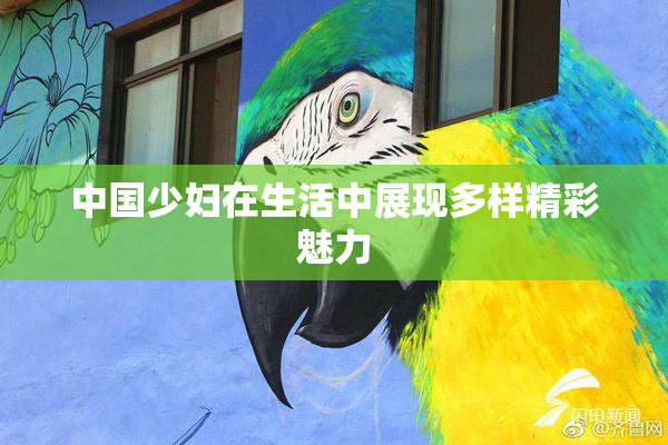 中国少妇在生活中展现多样精彩魅力