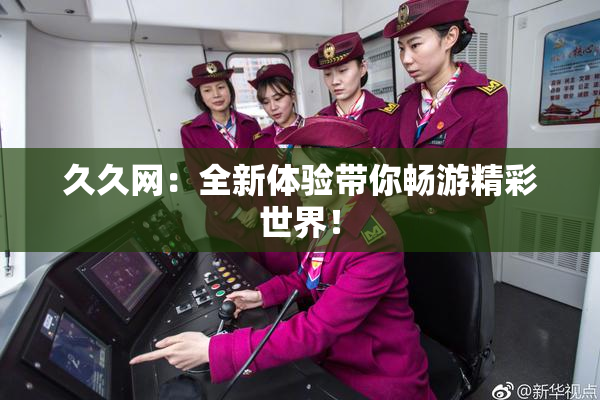 久久网：全新体验带你畅游精彩世界！