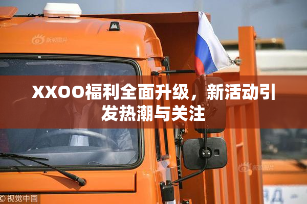 XXOO福利全面升级，新活动引发热潮与关注