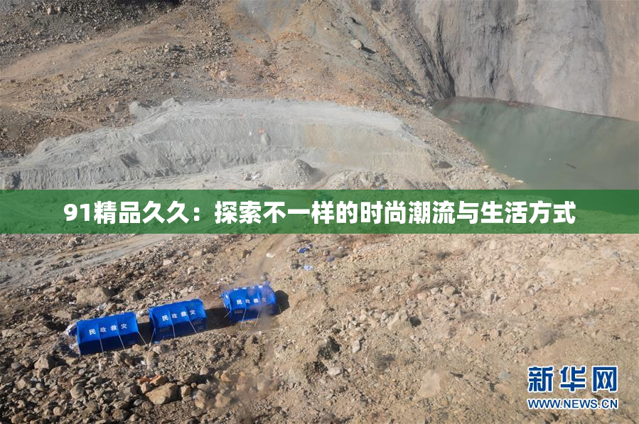91精品久久：探索不一样的时尚潮流与生活方式