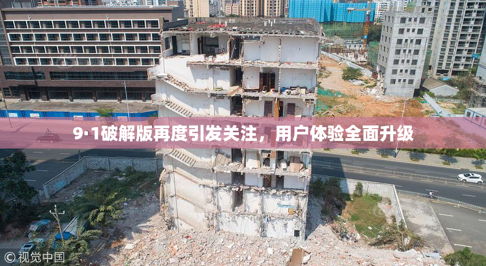 9·1破解版再度引发关注，用户体验全面升级