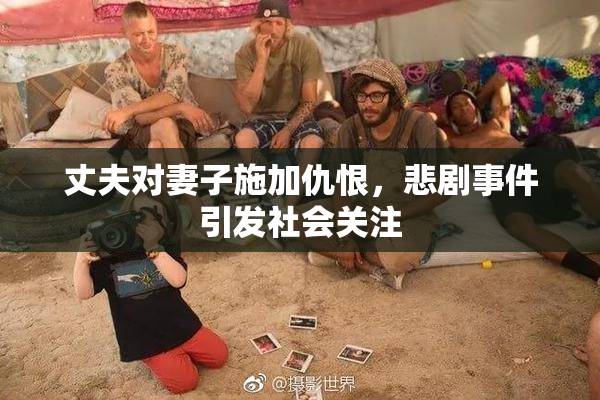 丈夫对妻子施加仇恨，悲剧事件引发社会关注