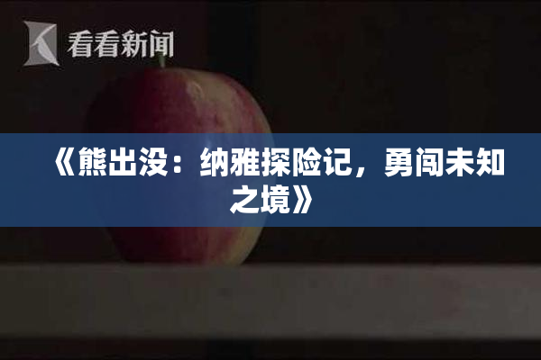 《熊出没：纳雅探险记，勇闯未知之境》