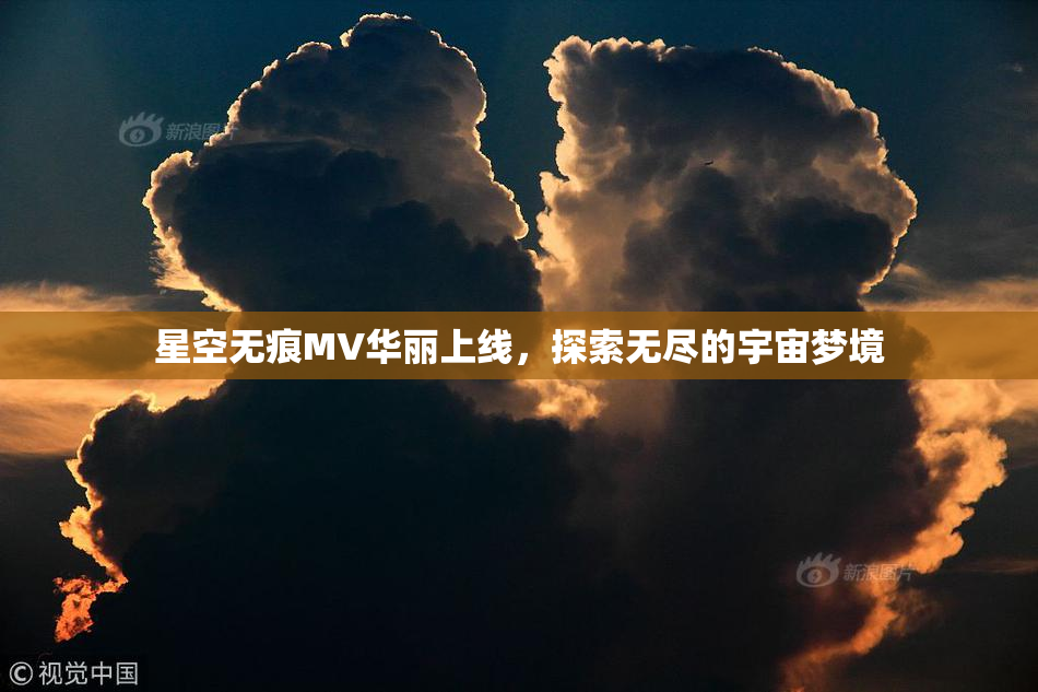 星空无痕MV华丽上线，探索无尽的宇宙梦境