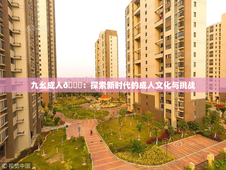 九幺成人🔞：探索新时代的成人文化与挑战