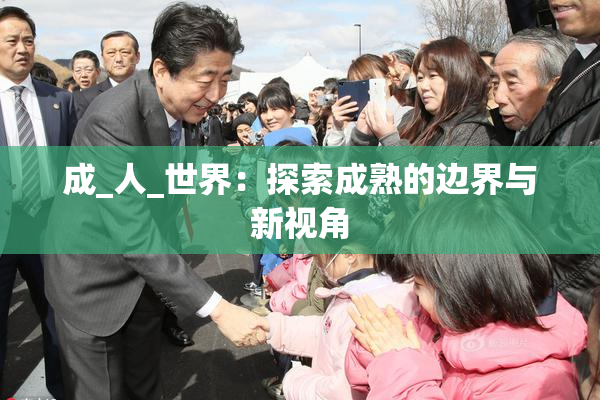 成_人_世界：探索成熟的边界与新视角