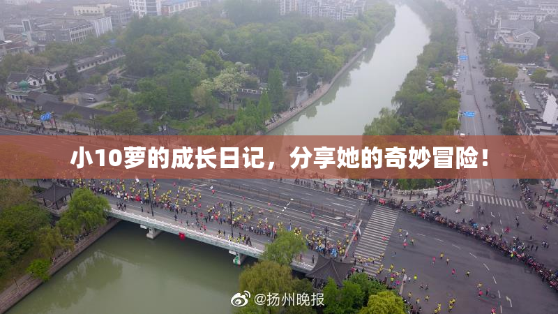 小10萝的成长日记，分享她的奇妙冒险！
