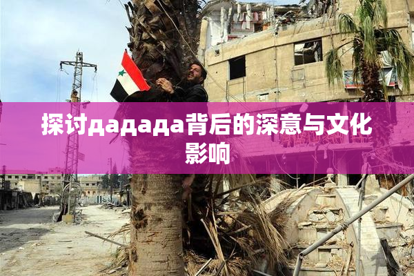 探讨дададa背后的深意与文化影响