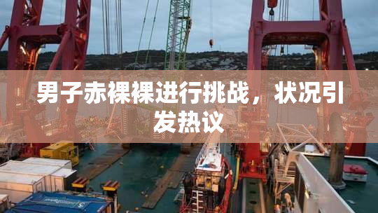 男子赤裸裸进行挑战，状况引发热议