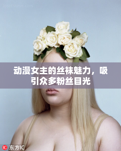 动漫女主的丝袜魅力，吸引众多粉丝目光