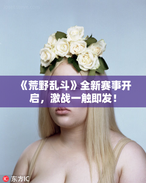 《荒野乱斗》全新赛事开启，激战一触即发！