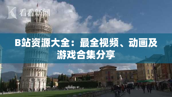 B站资源大全：最全视频、动画及游戏合集分享