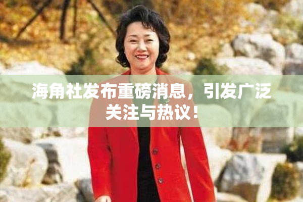 海角社发布重磅消息，引发广泛关注与热议！