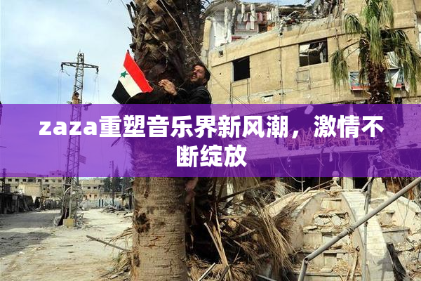 zaza重塑音乐界新风潮，激情不断绽放