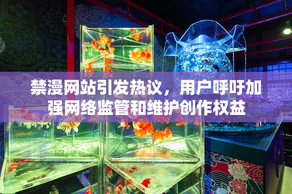 禁漫网站引发热议，用户呼吁加强网络监管和维护创作权益