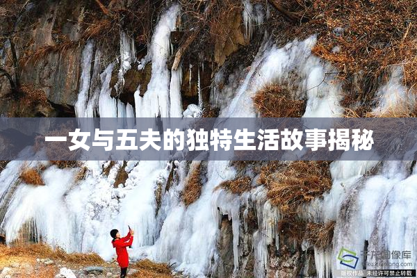 一女与五夫的独特生活故事揭秘