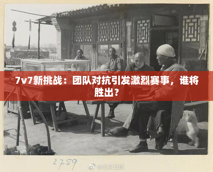 7v7新挑战：团队对抗引发激烈赛事，谁将胜出？