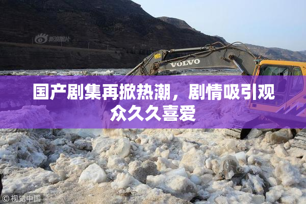 国产剧集再掀热潮，剧情吸引观众久久喜爱