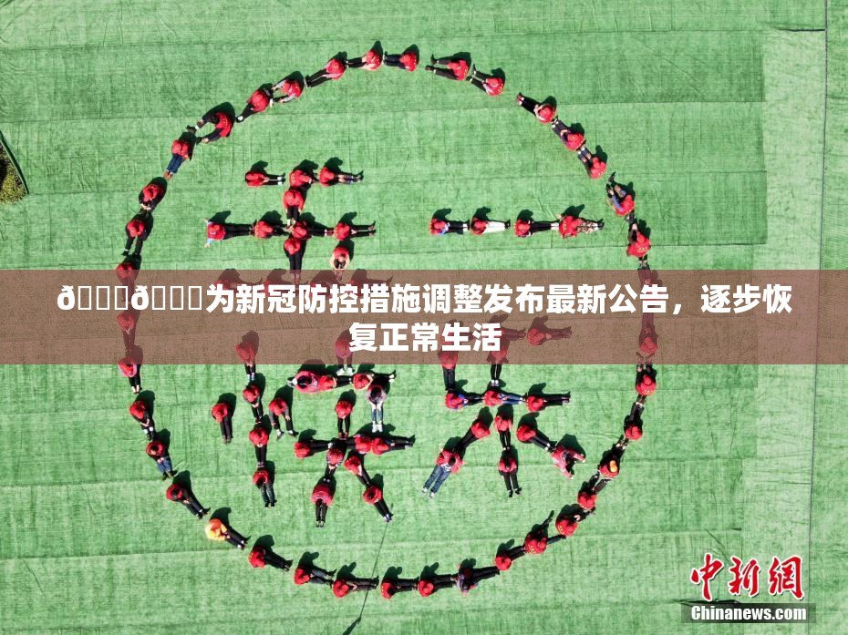🔞🔞为新冠防控措施调整发布最新公告，逐步恢复正常生活