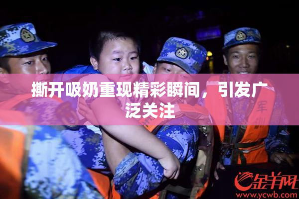 撕开吸奶重现精彩瞬间，引发广泛关注